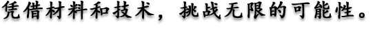 凭借材料和技术，挑战无限的可能性。